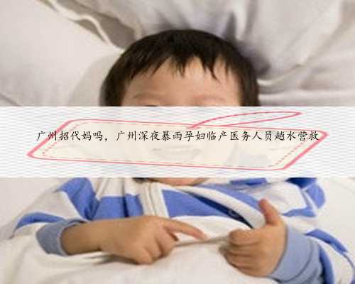 广州招代妈吗，广州深夜暴雨孕妇临产医务人员趟水营救